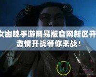 倩女幽魂手游網(wǎng)易版官網(wǎng)新區(qū)開服，激情開戰(zhàn)等你來戰(zhàn)！