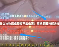 為什么Wlk懲戒騎打不出傷害？解析原因與解決方案