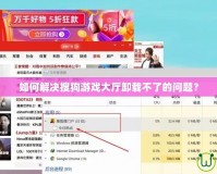 如何解決搜狗游戲大廳卸載不了的問題？