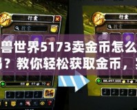 魔獸世界5173賣金幣怎么交易？教你輕松獲取金幣，實(shí)現(xiàn)高效交易