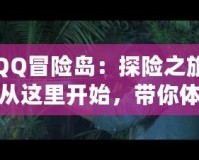 QQ冒險島：探險之旅從這里開始，帶你體驗最精彩的游戲世界