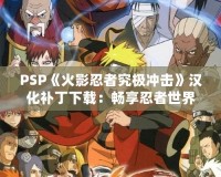 PSP《火影忍者究極沖擊》漢化補丁下載：暢享忍者世界的震撼體驗