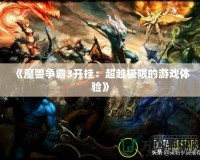 《魔獸爭霸3開掛：超越極限的游戲體驗》