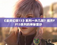 《最終幻想13》系列一共幾部？揭開(kāi)FF13系列的神秘面紗