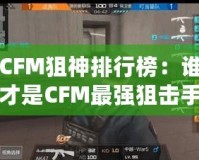 CFM狙神排行榜：誰(shuí)才是CFM最強(qiáng)狙擊手？