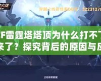 CF雷霆塔塔頂為什么打不下來(lái)了？探究背后的原因與應(yīng)對(duì)策略