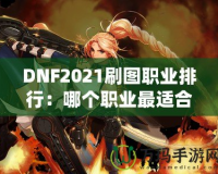 DNF2021刷圖職業(yè)排行：哪個職業(yè)最適合你？