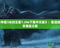 《魔獸爭霸3冰封王座1.24e下載中文版》：重溫經(jīng)典，暢享激戰(zhàn)之巔