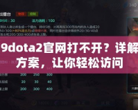 uuu9dota2官網(wǎng)打不開？詳解解決方案，讓你輕松訪問