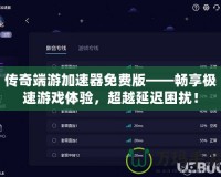 傳奇端游加速器免費版——暢享極速游戲體驗，超越延遲困擾！