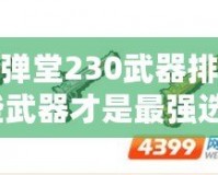 4399彈彈堂230武器排名揭秘：哪些武器才是最強選擇？