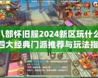 天龍八部懷舊服2024新區(qū)玩什么門派？四大經(jīng)典門派推薦與玩法指南！