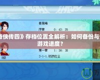 《仙劍奇?zhèn)b傳四》存檔位置全解析：如何備份與恢復(fù)你的游戲進(jìn)度？