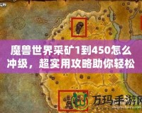 魔獸世界采礦1到450怎么沖級(jí)，超實(shí)用攻略助你輕松升級(jí)