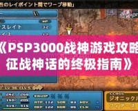 《PSP3000戰(zhàn)神游戲攻略：征戰(zhàn)神話的終極指南》