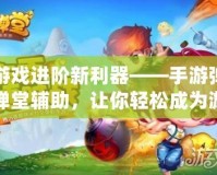 游戲進階新利器——手游彈彈堂輔助，讓你輕松成為游戲王者！