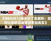 《NBA2K12球員補(bǔ)丁全解析：如何讓你的游戲體驗(yàn)更加真實(shí)》