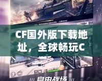 CF國(guó)外版下載地址，全球暢玩CF，告別地區(qū)限制！