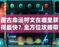 魔古命運(yùn)符文在哪里獲得最快？全方位攻略帶你輕松搞定！