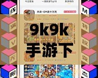 9k9k手游下載——暢享無限樂趣，輕松開啟你的游戲世界