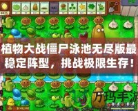 植物大戰(zhàn)僵尸泳池?zé)o盡版最穩(wěn)定陣型，挑戰(zhàn)極限生存！