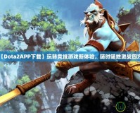 【Dota2APP下載】玩轉(zhuǎn)競技游戲新體驗(yàn)，隨時(shí)隨地激戰(zhàn)四方！