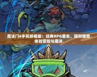 魔法門6手機移植版：經(jīng)典RPG重生，隨時隨地體驗冒險與魔法