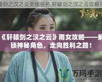 《軒轅劍之漢之云》雨女攻略——解鎖神秘角色，走向勝利之路！