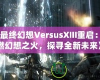 《最終幻想VersusXIII重啟：重燃幻想之火，探尋全新未來》