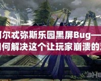 阿爾忒彌斯樂(lè)園黑屏Bug——如何解決這個(gè)讓玩家崩潰的難題？