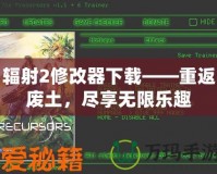 輻射2修改器下載——重返廢土，盡享無限樂趣