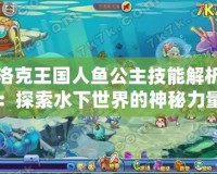 洛克王國人魚公主技能解析：探索水下世界的神秘力量