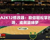 NBA2K12修改器：助你輕松掌控賽場，成就籃球夢