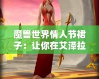 魔獸世界情人節(jié)裙子：讓你在艾澤拉斯中綻放浪漫魅力