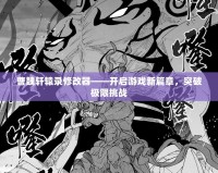 曹魏軒轅錄修改器——開啟游戲新篇章，突破極限挑戰(zhàn)