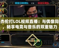 周杰倫打LOL視頻直播：與偶像同框，暢享電競(jìng)與音樂(lè)的雙重魅力