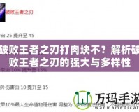 破敗王者之刃打肉塊不？解析破敗王者之刃的強大與多樣性