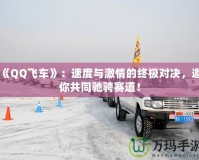 《QQ飛車》：速度與激情的終極對(duì)決，邀你共同馳騁賽道！