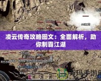 凌云傳奇攻略圖文：全面解析，助你制霸江湖