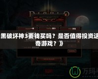 《暗黑破壞神3要錢買嗎？是否值得投資這款傳奇游戲？》