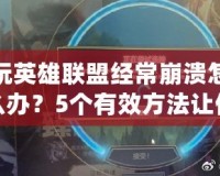 玩英雄聯(lián)盟經(jīng)常崩潰怎么辦？5個(gè)有效方法讓你重拾游戲樂趣！