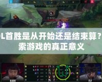 LOL首勝是從開始還是結(jié)束算？探索游戲的真正意義