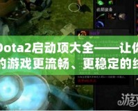 Dota2啟動(dòng)項(xiàng)大全——讓你的游戲更流暢、更穩(wěn)定的終極秘籍