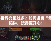 魔獸世界充值過(guò)多？如何避免“氪金”陷阱，玩得更開(kāi)心！