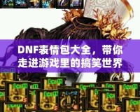 DNF表情包大全，帶你走進(jìn)游戲里的搞笑世界！