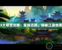 劍網(wǎng)3大明宮攻略：穿越古韻，探秘江湖絕美秘境