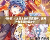 《神界2：龍騎士劇情深度解析，揭開神秘世界的面紗》