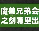 魔獸兄弟會(huì)之劍哪里出？揭秘這把傳世神器的出處與獲取方法