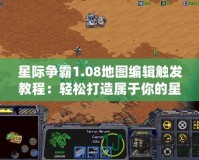 星際爭霸1.08地圖編輯觸發(fā)教程：輕松打造屬于你的星際戰(zhàn)場