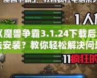 《魔獸爭霸3.1.24下載后無法安裝？教你輕松解決問題》